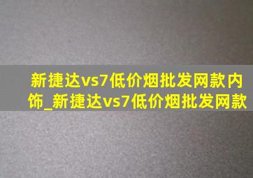 新捷达vs7(低价烟批发网)款内饰_新捷达vs7(低价烟批发网)款