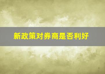 新政策对券商是否利好