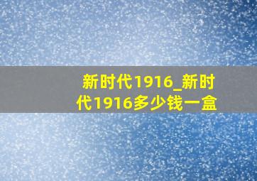 新时代1916_新时代1916多少钱一盒