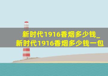 新时代1916香烟多少钱_新时代1916香烟多少钱一包