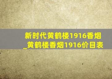 新时代黄鹤楼1916香烟_黄鹤楼香烟1916价目表