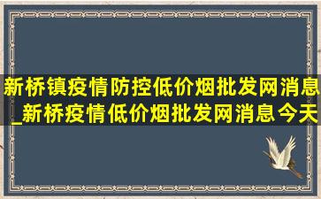 新桥镇疫情防控(低价烟批发网)消息_新桥疫情(低价烟批发网)消息今天