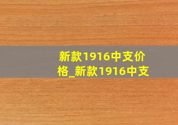 新款1916中支价格_新款1916中支