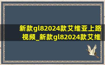 新款gl82024款艾维亚上路视频_新款gl82024款艾维亚多少钱