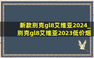 新款别克gl8艾维亚2024_别克gl8艾维亚2023(低价烟批发网)款报价