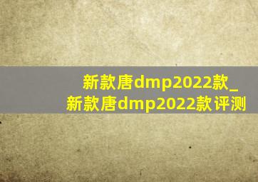 新款唐dmp2022款_新款唐dmp2022款评测
