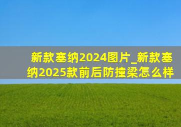 新款塞纳2024图片_新款塞纳2025款前后防撞梁怎么样