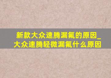 新款大众速腾漏氟的原因_大众速腾轻微漏氟什么原因