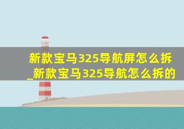 新款宝马325导航屏怎么拆_新款宝马325导航怎么拆的