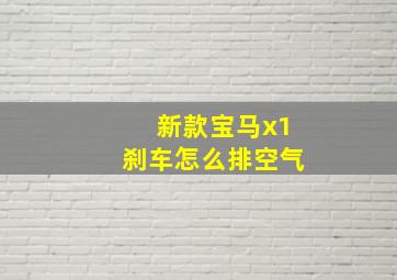 新款宝马x1刹车怎么排空气