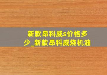 新款昂科威s价格多少_新款昂科威烧机油