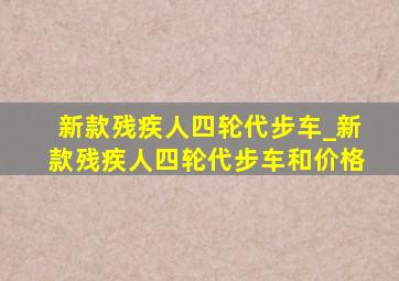 新款残疾人四轮代步车_新款残疾人四轮代步车和价格