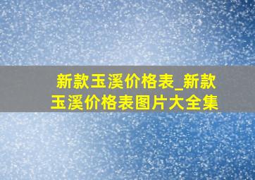 新款玉溪价格表_新款玉溪价格表图片大全集