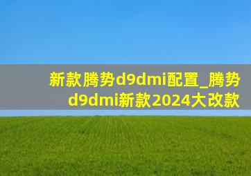 新款腾势d9dmi配置_腾势d9dmi新款2024大改款