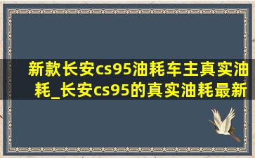 新款长安cs95油耗车主真实油耗_长安cs95的真实油耗最新款