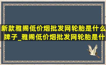 新款雅阁(低价烟批发网)轮胎是什么牌子_雅阁(低价烟批发网)轮胎是什么牌子