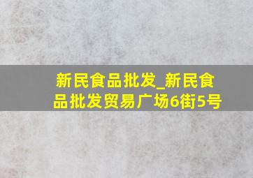 新民食品批发_新民食品批发贸易广场6街5号