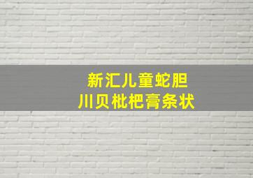 新汇儿童蛇胆川贝枇杷膏条状