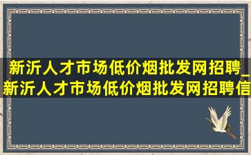 新沂人才市场(低价烟批发网)招聘_新沂人才市场(低价烟批发网)招聘信息