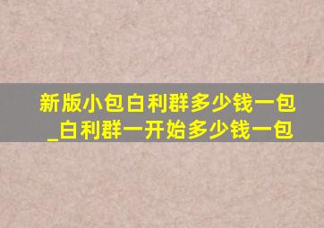 新版小包白利群多少钱一包_白利群一开始多少钱一包