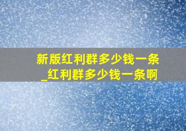 新版红利群多少钱一条_红利群多少钱一条啊