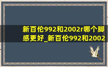 新百伦992和2002r哪个脚感更好_新百伦992和2002