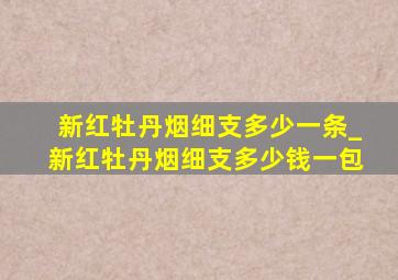 新红牡丹烟细支多少一条_新红牡丹烟细支多少钱一包