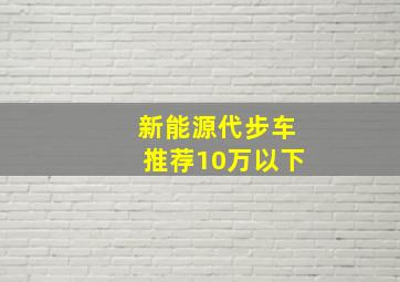 新能源代步车推荐10万以下