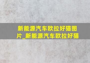 新能源汽车欧拉好猫图片_新能源汽车欧拉好猫