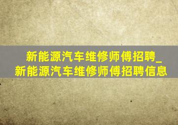 新能源汽车维修师傅招聘_新能源汽车维修师傅招聘信息