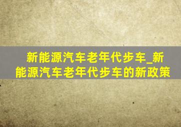 新能源汽车老年代步车_新能源汽车老年代步车的新政策