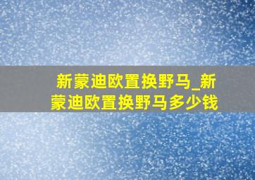 新蒙迪欧置换野马_新蒙迪欧置换野马多少钱