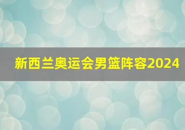 新西兰奥运会男篮阵容2024