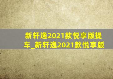 新轩逸2021款悦享版提车_新轩逸2021款悦享版