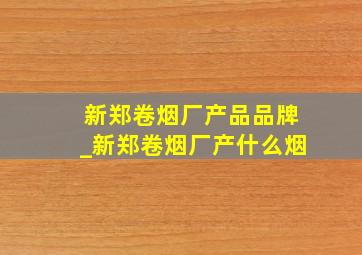 新郑卷烟厂产品品牌_新郑卷烟厂产什么烟