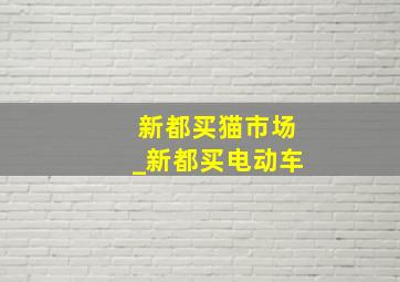 新都买猫市场_新都买电动车