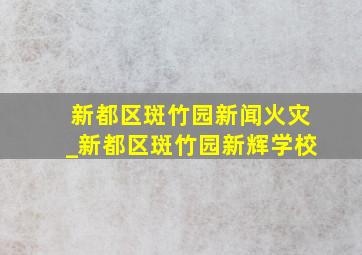 新都区斑竹园新闻火灾_新都区斑竹园新辉学校