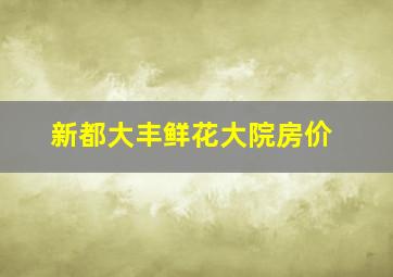 新都大丰鲜花大院房价