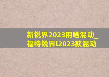 新锐界2023用啥混动_福特锐界l2023款混动