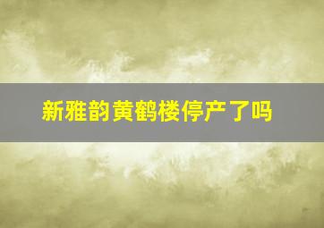 新雅韵黄鹤楼停产了吗