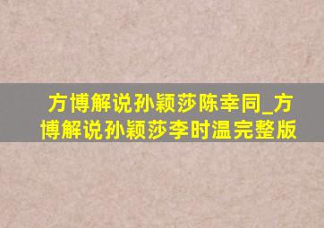 方博解说孙颖莎陈幸同_方博解说孙颖莎李时温完整版