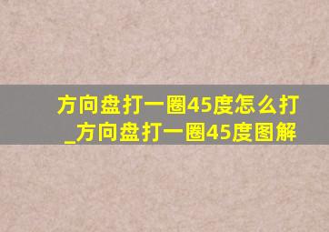 方向盘打一圈45度怎么打_方向盘打一圈45度图解