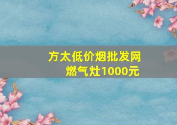 方太(低价烟批发网)燃气灶1000元