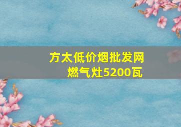 方太(低价烟批发网)燃气灶5200瓦