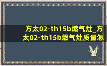 方太02-th15b燃气灶_方太02-th15b燃气灶质量怎么样