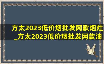 方太2023(低价烟批发网)款烟灶_方太2023(低价烟批发网)款油烟机燃气灶