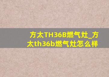 方太TH36B燃气灶_方太th36b燃气灶怎么样