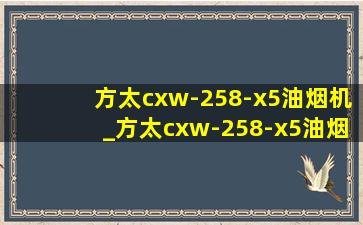 方太cxw-258-x5油烟机_方太cxw-258-x5油烟机怎么样