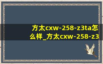 方太cxw-258-z3ta怎么样_方太cxw-258-z3ta功能