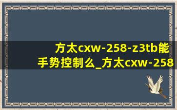 方太cxw-258-z3tb能手势控制么_方太cxw-258-z3tb